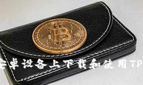 如何在安卓设备上下载和使用TPWallet？