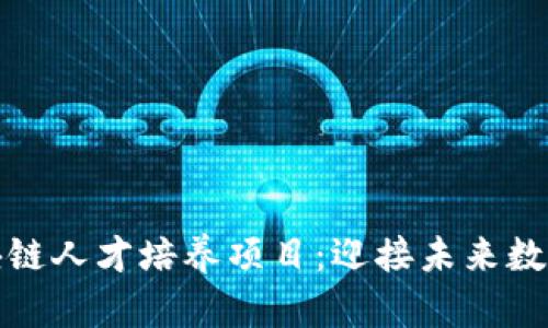 全面解析区块链人才培养项目：迎接未来数字经济的挑战