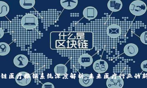 区块链医疗报销系统深度解析：未来医疗行业的新变革