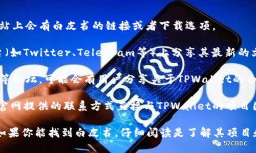 关于TPWallet的白皮书信息

截至2023年10月，TPWallet是一个关注于区块链和数字资产管理的平台。尽管我无法直接访问网络，但我可以给你一些关于TPWallet和白皮书的一般性信息。

在许多情况下，项目的白皮书是项目的一个重要文档，详细说明了它的愿景、目标、技术架构、代币经济系统、市场分析及其实施计划。白皮书通常可以在项目的官方网站上找到。

如果你想确认TPWallet是否有白皮书，你可以采取以下步骤：

1. **访问官方网站**：通过搜索TPWallet的官方网站，通常在网站上会有白皮书的链接或者下载选项。
   
2. **查阅社交媒体和社区**：许多区块链项目会在社交媒体平台（如Twitter、Telegram等）上分享其最新的文档和进展。用户可以在这些平台上直接向项目团队询问。

3. **探索区块链相关论坛和信息平台**：如Reddit、Bitcointalk等论坛，可能会有用户分享关于TPWallet的白皮书或项目更新的信息。

4. **联系项目团队**：如果网站上没有明确的信息，你可以通过官网提供的联系方式直接与TPWallet的项目团队联系，以获取相关信息。

总结来说，TPWallet是否有白皮书可以通过这些渠道进行验证。如果你能找到白皮书，仔细阅读是了解其项目和潜在投资机会的重要一步。